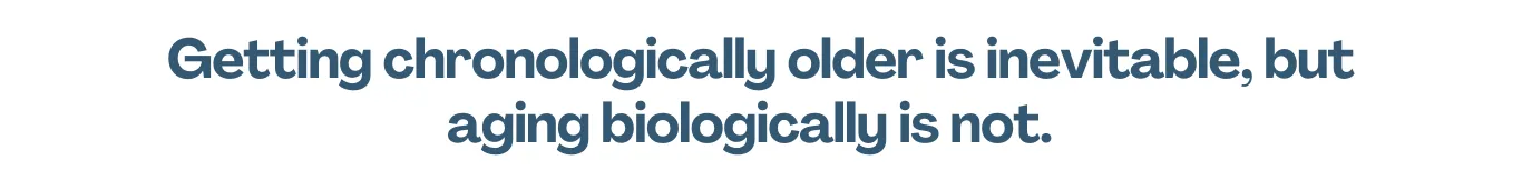 Text that says getting chronologically older is inevitable, but aging biologically is not.