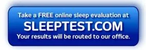 Take a FREE online sleep evaluation at - sleeptest.com - You results will be routed to our office